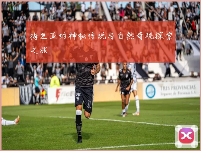 梅里亚的神秘传说与自然奇观探索之旅