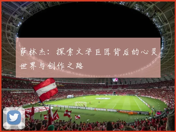 萨林杰：探索文学巨匠背后的心灵世界与创作之路