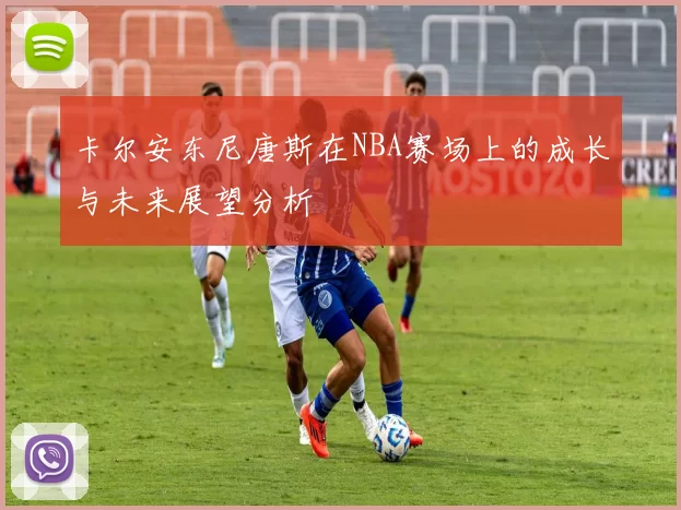 卡尔安东尼唐斯在NBA赛场上的成长与未来展望分析