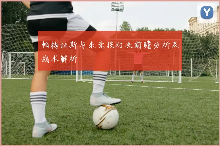 帕梅拉斯与米竞技对决前瞻分析及战术解析