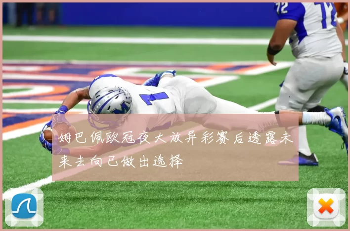 姆巴佩欧冠夜大放异彩赛后透露未来去向已做出选择