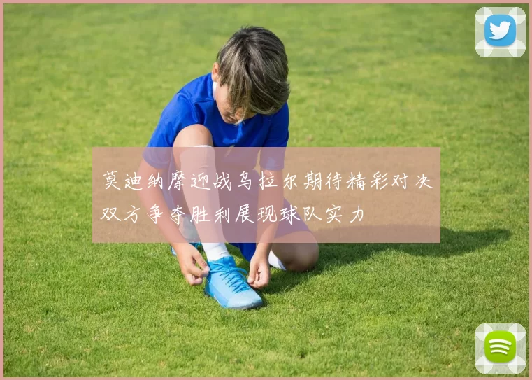 莫迪纳摩迎战乌拉尔期待精彩对决双方争夺胜利展现球队实力