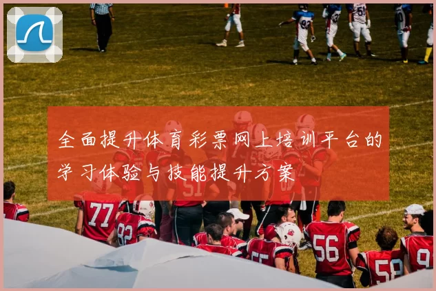 全面提升体育彩票网上培训平台的学习体验与技能提升方案